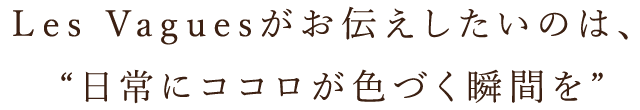 日常にココロが色づく瞬間を