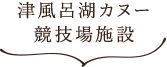 津風呂湖カヌー 競技場施設